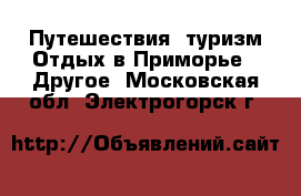 Путешествия, туризм Отдых в Приморье - Другое. Московская обл.,Электрогорск г.